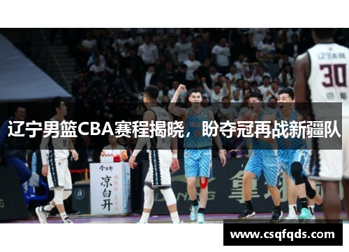 辽宁男篮CBA赛程揭晓，盼夺冠再战新疆队