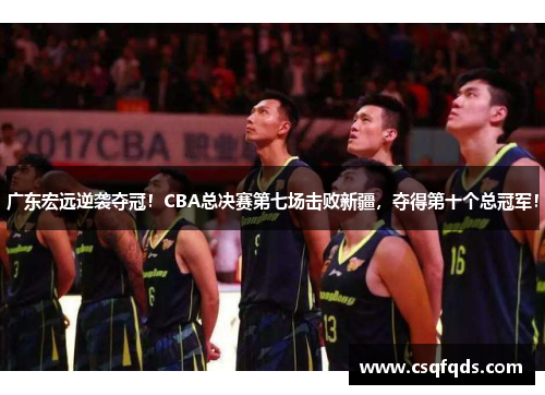 广东宏远逆袭夺冠！CBA总决赛第七场击败新疆，夺得第十个总冠军！