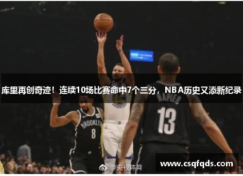 库里再创奇迹！连续10场比赛命中7个三分，NBA历史又添新纪录